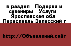  в раздел : Подарки и сувениры » Услуги . Ярославская обл.,Переславль-Залесский г.